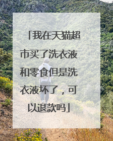 我在天猫超市买了洗衣液和零食但是洗衣液坏了，可以退款吗