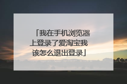 我在手机浏览器上登录了爱淘宝我该怎么退出登录