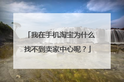 我在手机淘宝为什么找不到卖家中心呢?