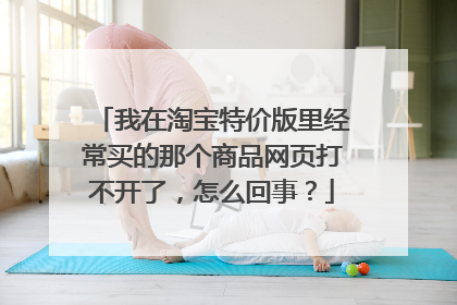 我在淘宝特价版里经常买的那个商品网页打不开了,怎么回事?