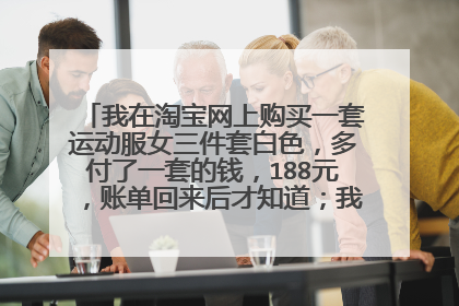 我在淘宝网上购买一套运动服女三件套白色,多付了一套的钱,188元,账单回来后才知道;我找不到那个商