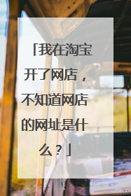 我在淘宝开了网店,不知道网店的网址是什么?