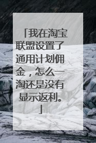 我在淘宝联盟设置了通用计划佣金,怎么一淘还是没有显示返利。