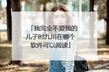 我完全不爱我的儿子时九川在哪个软件可以阅读