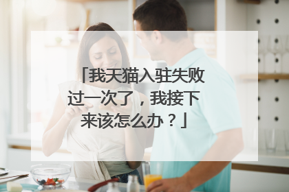 我天猫入驻失败过一次了，我接下来该怎么办？