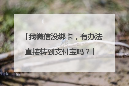 我微信没绑卡,有办法直接转到支付宝吗?