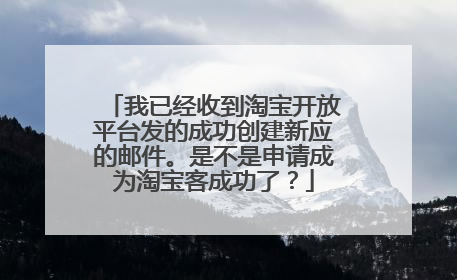 我已经收到淘宝开放平台发的成功创建新应的邮件。是不是申请成为淘宝客成功了?