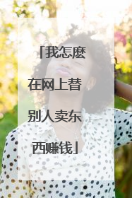 我怎麽在网上替别人卖东西赚钱