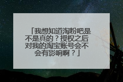 我想知道淘粉吧是不是真的?授权之后对我的淘宝账号会不会有影响啊?
