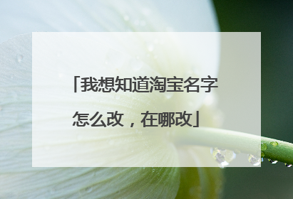 我想知道淘宝名字怎么改,在哪改