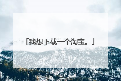 我想下载一个淘宝。