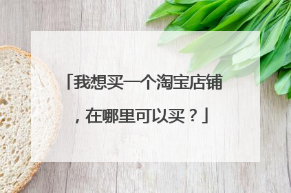 我想买一个淘宝店铺，在哪里可以买？