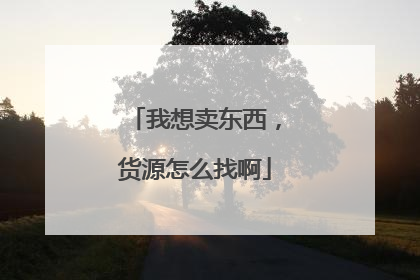我想卖东西,货源怎么找啊