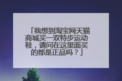 我想到淘宝网天猫商城买一双特步运动鞋,请问在这里面买的都是正品吗?