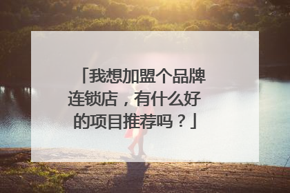 我想加盟个品牌连锁店,有什么好的项目推荐吗?