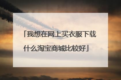 我想在网上买衣服下载什么淘宝商城比较好