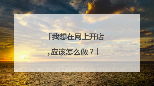我想在网上开店,应该怎么做?