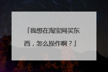 我想在淘宝网买东西,怎么操作啊?