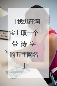 我想在淘宝上取一个带 诗 字的五字网名