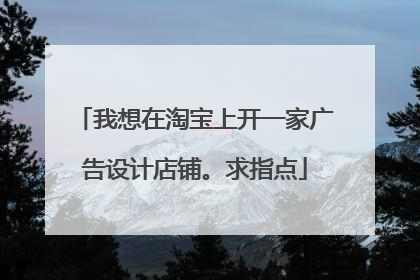 我想在淘宝上开一家广告设计店铺。求指点