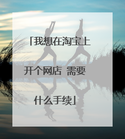 我想在淘宝上开个网店 需要什么手续