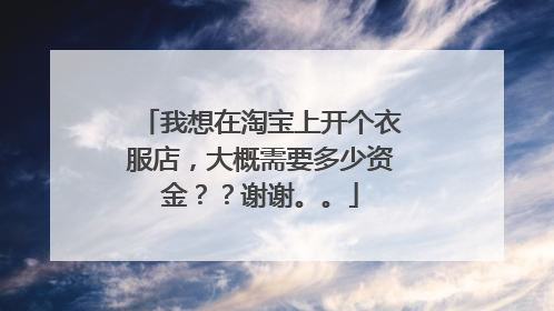 我想在淘宝上开个衣服店,大概需要多少资金??谢谢。。