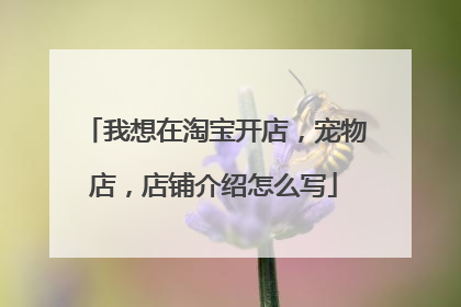 我想在淘宝开店,宠物店,店铺介绍怎么写