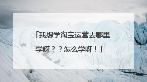 我想学淘宝运营去哪里学呀??怎么学呀!