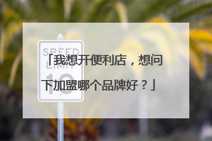 我想开便利店，想问下加盟哪个品牌好？
