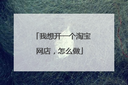 我想开一个淘宝网店,怎么做