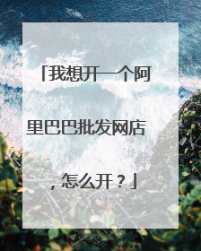 我想开一个阿里巴巴批发网店，怎么开？