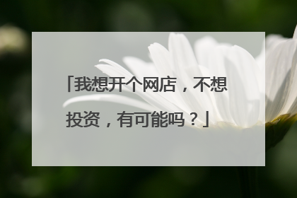 我想开个网店,不想投资,有可能吗?
