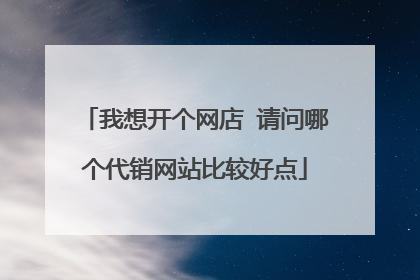 我想开个网店 请问哪个代销网站比较好点