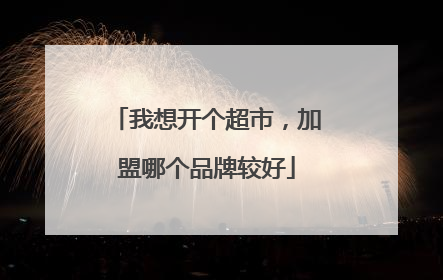 我想开个超市，加盟哪个品牌较好