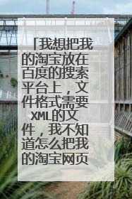 我想把我的淘宝放在百度的搜索平台上，文件格式需要XML的文件，我不知道怎么把我的淘宝网页弄成XML，怎么