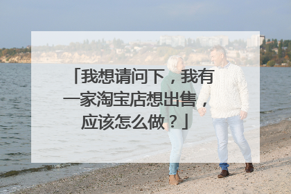 我想请问下，我有一家淘宝店想出售，应该怎么做？
