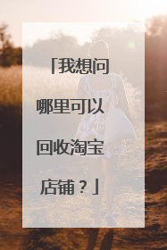 我想问哪里可以回收淘宝店铺?