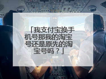 我支付宝换手机号那我的淘宝号还是原先的淘宝号吗?