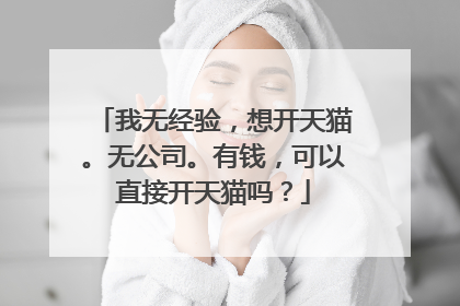 我无经验,想开天猫。无公司。有钱,可以直接开天猫吗?