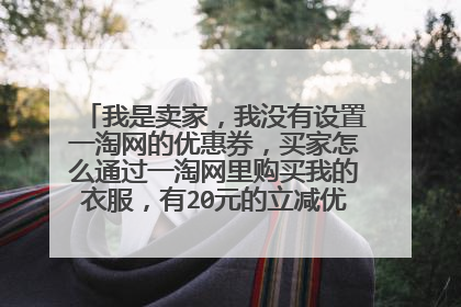 我是卖家，我没有设置一淘网的优惠券，买家怎么通过一淘网里购买我的衣服，有20元的立减优惠券啊？？？