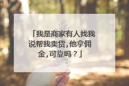 我是商家有人找我说帮我卖货,他拿佣金,可靠吗？