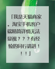 我是天猫商家。淘宝手机客户端精简详情无法显视？？？有经验的同行请进！！！