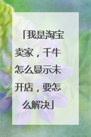 我是淘宝卖家,千牛怎么显示未开店,要怎么解决
