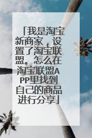 我是淘宝新商家，设置了淘宝联盟。怎么在淘宝联盟APP里找到自己的商品进行分享