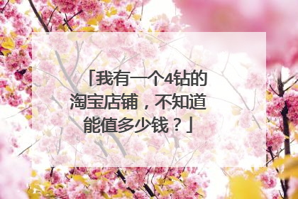 我有一个4钻的淘宝店铺,不知道能值多少钱?