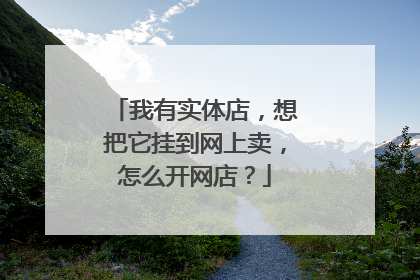 我有实体店,想把它挂到网上卖,怎么开网店?