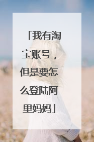 我有淘宝账号,但是要怎么登陆阿里妈妈