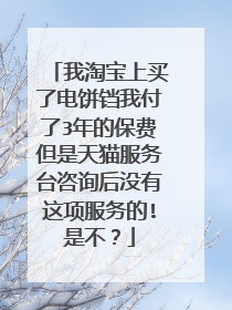我淘宝上买了电饼铛我付了3年的保费但是天猫服务台咨询后没有这项服务的!是不?