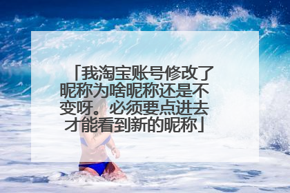 我淘宝账号修改了昵称为啥昵称还是不变呀。必须要点进去才能看到新的昵称