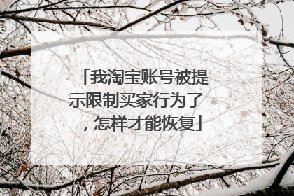 我淘宝账号被提示限制买家行为了,怎样才能恢复